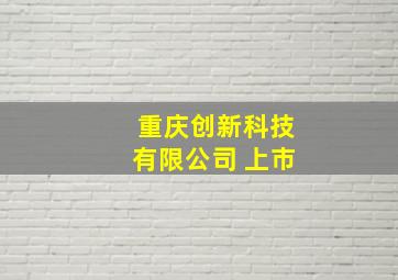 重庆创新科技有限公司 上市